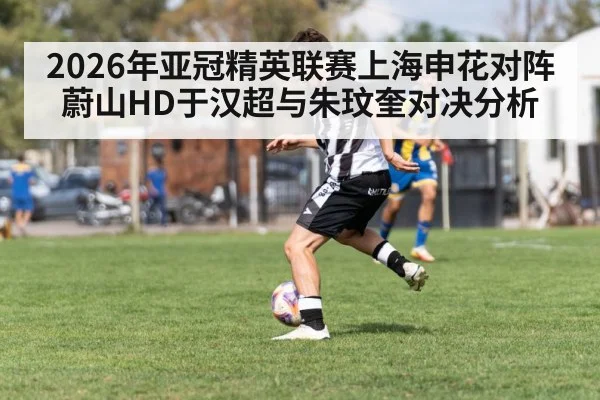 2026年亚冠精英联赛上海申花对阵蔚山HD于汉超与朱玟奎对决分析